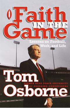 Faith in the Game: Lessons on Football, Work, and Life - Tom Osborne