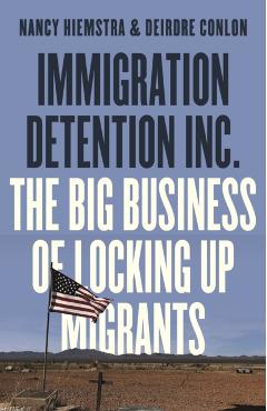 Immigration Detention Inc.: The Big Business of Locking Up Migrants in America - Nancy Hiemstra