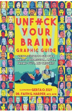 Unfuck Your Brain Graphic Guide: Using Science to Get Over Anxiety, Depression, Anger, Freak-Outs, and Triggers - Faith G. Harper