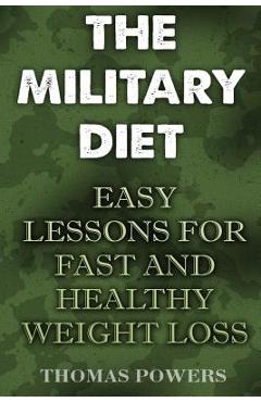The Military Diet: Easy Lessons For Fast And Healthy Weight Loss - Thomas Powers
