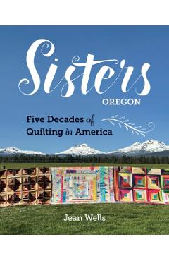 Sisters, Oregon--Five Decades of Quilting in America - Jean Wells