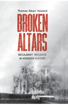 Broken Altars: Secularist Violence in Modern History - Thomas Albert Howard