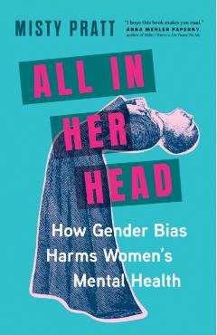 All in Her Head: How Gender Bias Harms Women's Mental Health - Misty Pratt