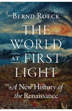 The World at First Light: A New History of the Renaissance - Bernd Roeck