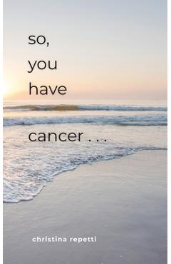 So, You Have Cancer... - Christina Repetti