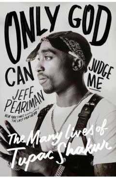Only God Can Judge Me: The Many Lives of Tupac Shakur - Jeff Pearlman