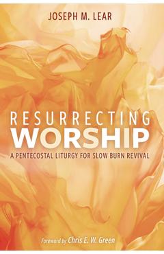 Resurrecting Worship: A Pentecostal Liturgy for Slow Burn Revival - Joseph M. Lear