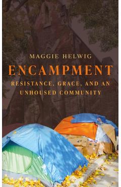 Encampment: Resistance, Grace, and an Unhoused Community - Maggie Helwig