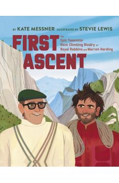 First Ascent: The Epic Yosemite Rock-Climbing Rivalry of Royal Robbins and Warren Harding - Kate Messner
