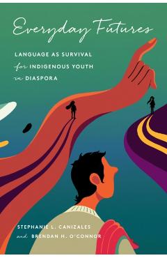 Everyday Futures: Language as Survival for Indigenous Youth in Diaspora - Stephanie Canizales
