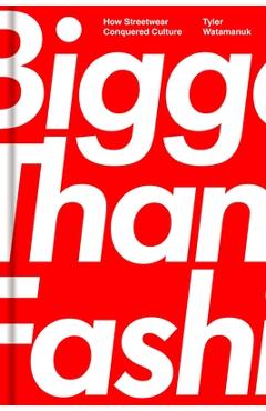 Bigger Than Fashion: How Streetwear Conquered Culture - Tyler Watamanuk