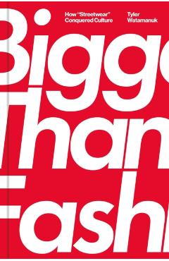 Bigger Than Fashion: How Streetwear Conquered Culture - Tyler Watamanuk