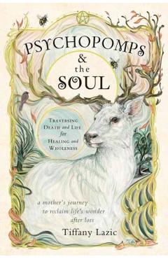 Psychopomps & the Soul: Traversing Death and Life for Healing and Wholeness - Tiffany Lazic