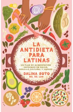 La Antidieta Para Latinas: Un Plan de Alimentación Enfocado En Salud, Orgullo C Ultural Y ¡Sabor! / The Latina Anti-Diet - Dalina Soto