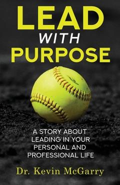 Lead with Purpose: A Story About Leading In Your Personal And Professional Life - Kevin Mcgarry