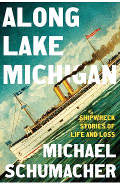Along Lake Michigan: Shipwreck Stories of Life and Loss - Michael Schumacher