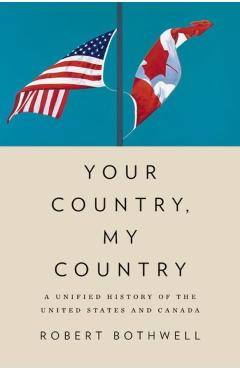 Your Country, My Country: A Unified History of the United States and Canada - Robert Bothwell