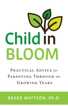 Child in Bloom: Practical Advice for Parenting Through the Growing Years - Renee Mattson