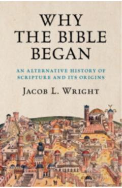 Why the Bible Began: An Alternative History of Scripture and Its Origins - Jacob L. Wright