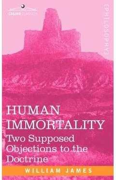 Human Immortality: Two Supposed Objections to the Doctrine - William James