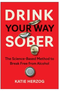 Drink Your Way Sober: The Science-Based Method to Break Free from Alcohol - Katie Herzog