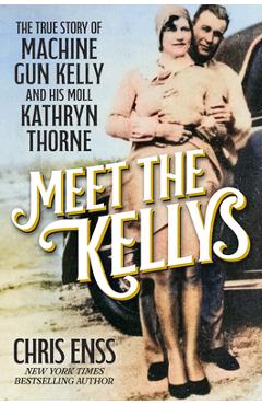 Meet the Kellys: The True Story of Machine Gun Kelly and His Moll Kathryn Thorne - Chris Enss