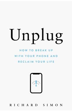 Unplug: How to Break Up with Your Phone and Reclaim Your Life - Richard Simon