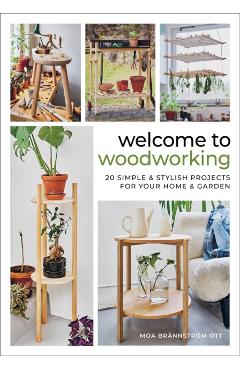 Welcome to Woodworking: 20 Simple & Stylish Projects for Your Home & Garden - Moa Brännström Ott