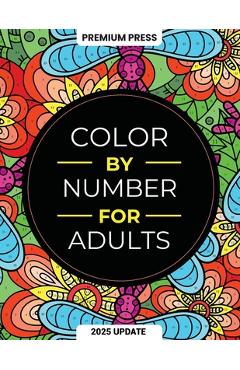Color By Number For Adults: 75 Beautiful Pictures Designed For Fun, Adult Relaxation & Stress Relief Coloring For Hours On End (includes Flowers, - Premium Press