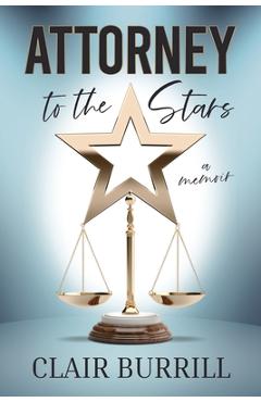 Attorney to the Stars: A Memoir - Clair Burrill