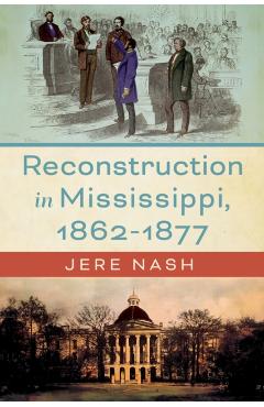 Reconstruction in Mississippi, 1862-1877 - Jere Nash