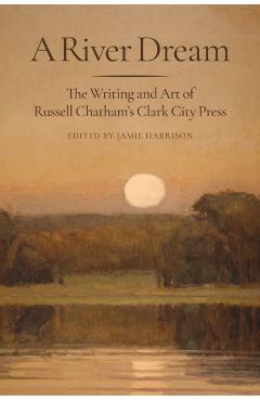A River Dream: The Writing and Art of Russell Chatham's Clark City Press - Jamie Harrison