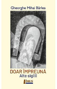 Doar impreuna. Alte sigilii - Gheorghe Mihai Barlea - LIMES