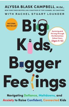 Big Kids, Bigger Feelings: Navigating Defiance, Meltdowns, and Anxiety to Raise Confident, Connected Kids - Alyssa Blask Campbell