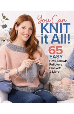 You Can Knit It All: 65 Easy Hats, Shawls, Pullovers, Blankets & More -