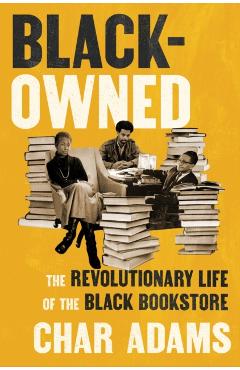 Black-Owned: The Revolutionary Life of the Black Bookstore - Char Adams