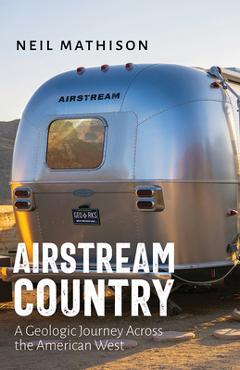 Airstream Country: A Geologic Journey Across the American West - Neil Mathison