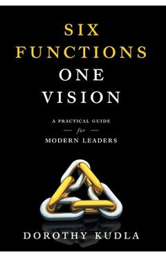 Six Functions, One Vision: A Practical Guide for Modern Leaders - Dorothy Kudla