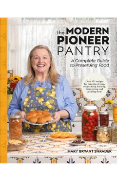 The Modern Pioneer Pantry: A Complete Guide to Preserving Food - Mary Bryant Shrader