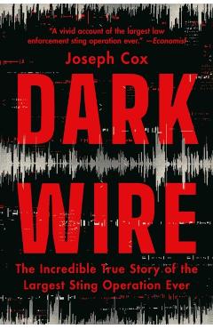 Dark Wire: The Incredible True Story of the Largest Sting Operation Ever - Joseph Cox