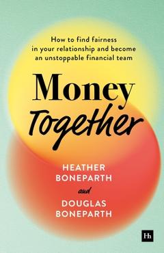 Money Together: How to Find Fairness in Your Relationship and Become an Unstoppable Financial Team - Heather Boneparth