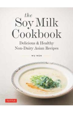 The Soy Milk Cookbook: Delicious & Healthy Non-Dairy Asian Recipes - Wu Wen