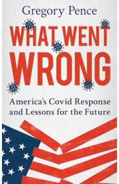What Went Wrong: America's Covid Response and Lessons for the Future - Gregory E. Pence