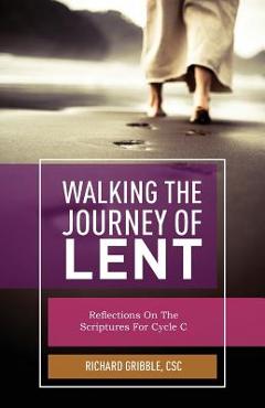 Walking the Journey of Lent: Reflections on the Scripture for Cycle C - Richard Gribble