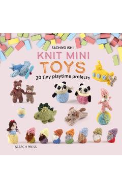 Knit Mini Toys: 20 Tiny Playtime Projects - Sachiyo Ishii