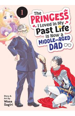 The Princess I Loved in My Past Life Is Now a Middle-Aged Dad Vol. 1 - Wasa Sagiri