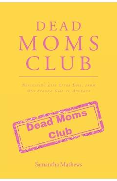 Dead Moms Club: Navigating Life After Loss, from One Strong Girl to Another - Samantha Mathews