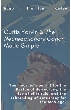 Curtis Yarvin & The Neoreactionary Canon, Made Simple - Hugo Thornton Rowley
