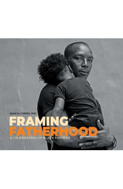 Framing Fatherhood: A Celebration of Black Fathers - Imani M. Cheers