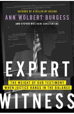 Expert Witness: The Weight of Our Testimony When Justice Hangs in the Balance - Ann Wolbert Burgess